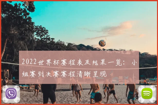 2022世界杯赛程表及结果一览：小组赛到决赛赛程清晰呈现