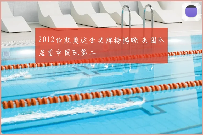 2012伦敦奥运会奖牌榜揭晓 美国队居首中国队第二