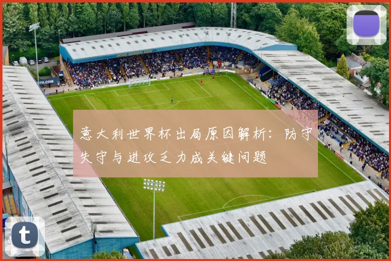 意大利世界杯出局原因解析：防守失守与进攻乏力成关键问题