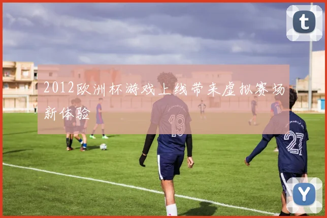 2012欧洲杯游戏上线带来虚拟赛场新体验