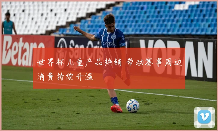 世界杯儿童产品热销 带动赛事周边消费持续升温