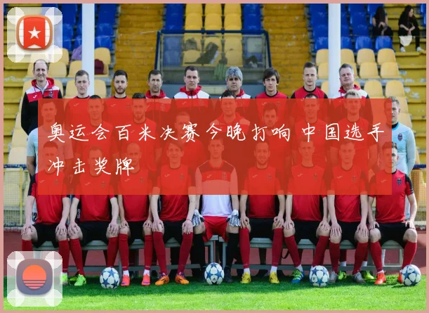 奥运会百米决赛今晚打响 中国选手冲击奖牌