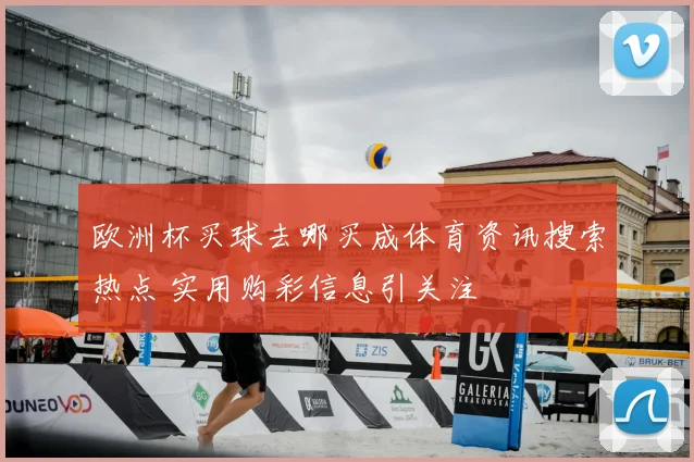 欧洲杯买球去哪买成体育资讯搜索热点 实用购彩信息引关注