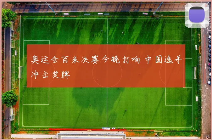 奥运会百米决赛今晚打响 中国选手冲击奖牌