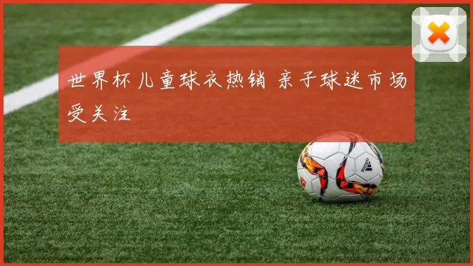 世界杯儿童球衣热销 亲子球迷市场受关注